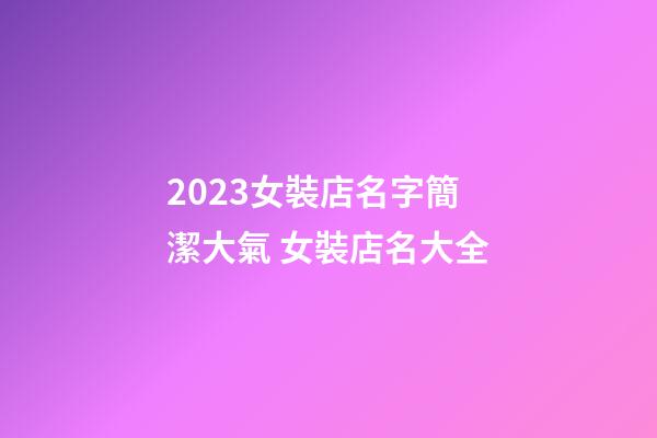 2023女裝店名字簡潔大氣 女裝店名大全